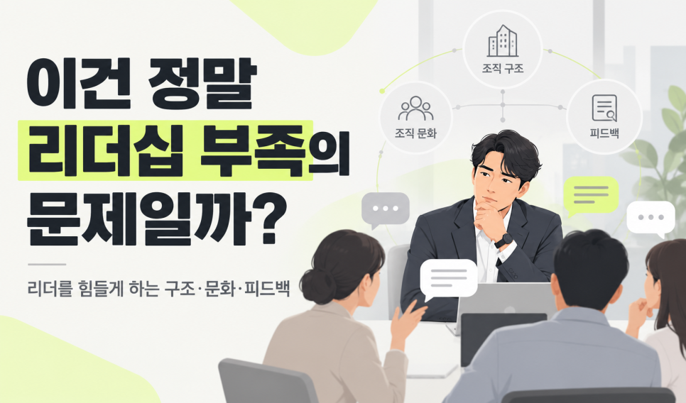 이건 정말 리더십 부족의 문제일까? 리더를 힘들게 하는 구조, 문화, 피드백