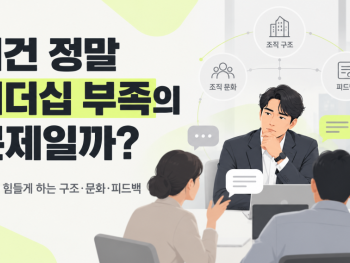 이건 정말 리더십 부족의 문제일까? 리더를 힘들게 하는 구조, 문화, 피드백